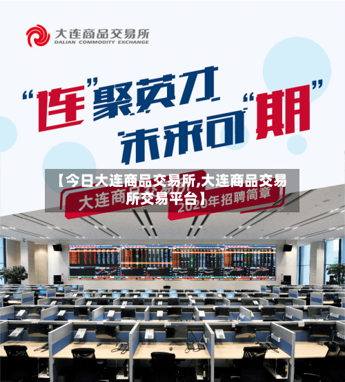 【今日大连商品交易所,大连商品交易所交易平台】-第3张图片