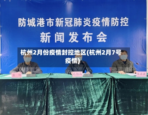 杭州2月份疫情封控地区(杭州2月7号疫情)