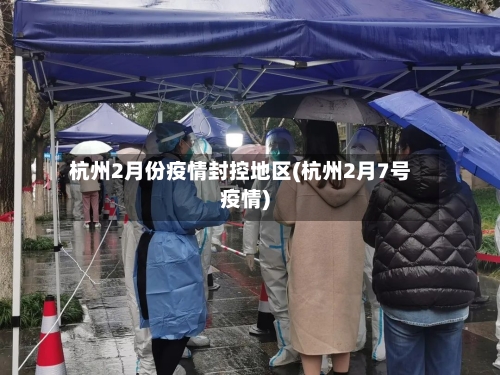 杭州2月份疫情封控地区(杭州2月7号疫情)-第3张图片