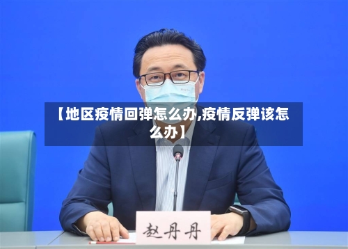 【地区疫情回弹怎么办,疫情反弹该怎么办】