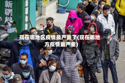 现在哪地区疫情最严重了(现在哪地方疫情最严重)