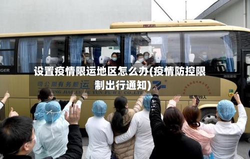 设置疫情限运地区怎么办(疫情防控限制出行通知)-第2张图片