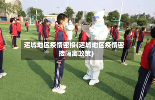 运城地区疫情密接(运城地区疫情密接隔离政策)