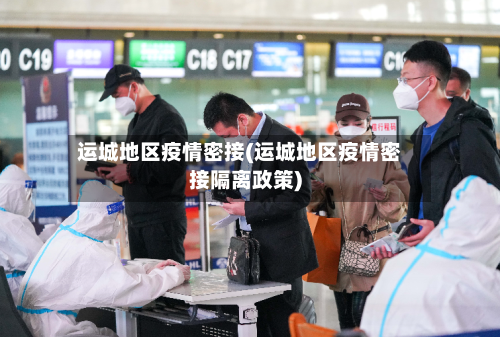 运城地区疫情密接(运城地区疫情密接隔离政策)-第2张图片