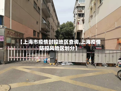 【上海市疫情封控地区查询,上海疫情防控风险区划分】-第2张图片
