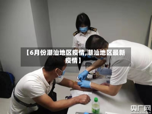 【6月份潮汕地区疫情,潮汕地区最新疫情】