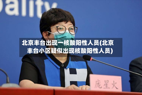 北京丰台出现一核酸阳性人员(北京丰台小区疑似出现核酸阳性人员)-第2张图片