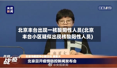 北京丰台出现一核酸阳性人员(北京丰台小区疑似出现核酸阳性人员)