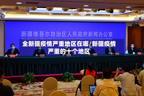 全新疆疫情严重地区在哪/新疆疫情严重的十个地区-第3张图片