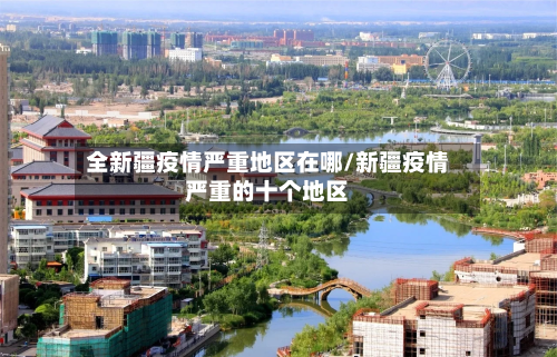 全新疆疫情严重地区在哪/新疆疫情严重的十个地区-第2张图片