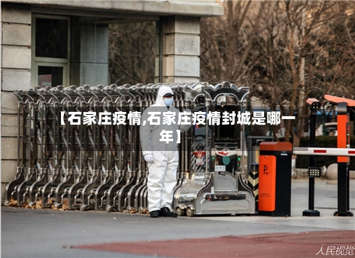 【石家庄疫情,石家庄疫情封城是哪一年】