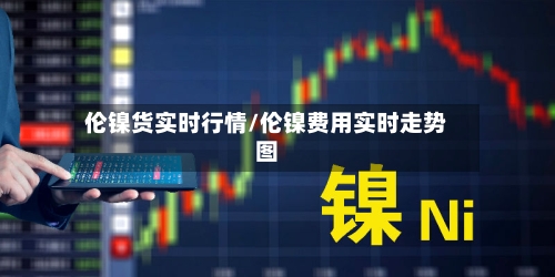 伦镍货实时行情/伦镍费用实时走势图