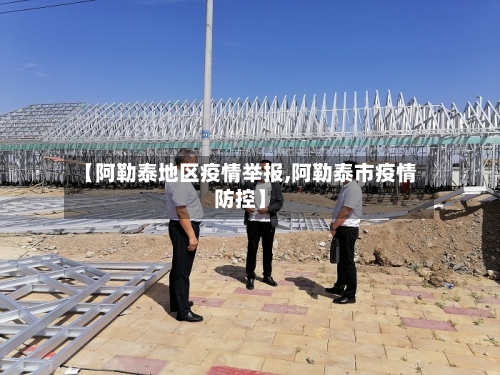 【阿勒泰地区疫情举报,阿勒泰市疫情防控】