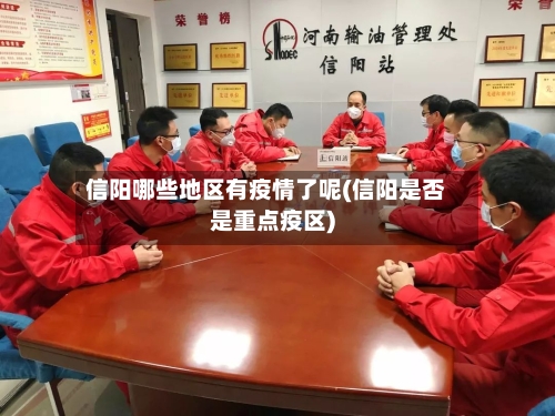 信阳哪些地区有疫情了呢(信阳是否是重点疫区)-第2张图片