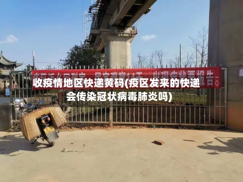 收疫情地区快递黄码(疫区发来的快递会传染冠状病毒肺炎吗)