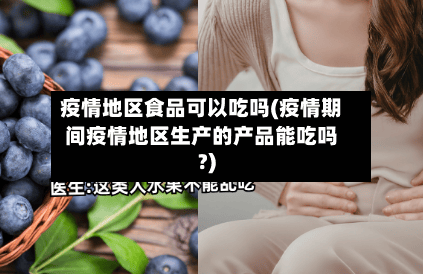 疫情地区食品可以吃吗(疫情期间疫情地区生产的产品能吃吗?)