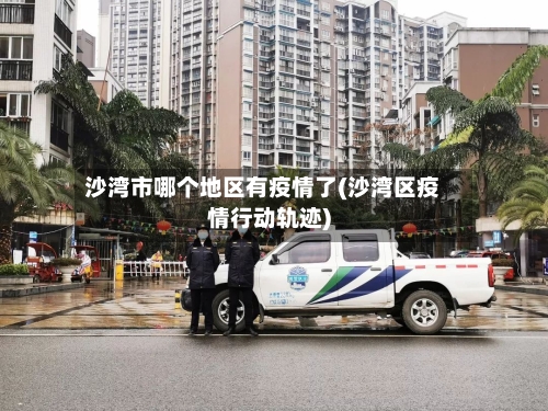 沙湾市哪个地区有疫情了(沙湾区疫情行动轨迹)