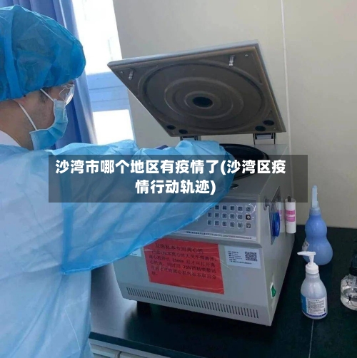沙湾市哪个地区有疫情了(沙湾区疫情行动轨迹)-第2张图片