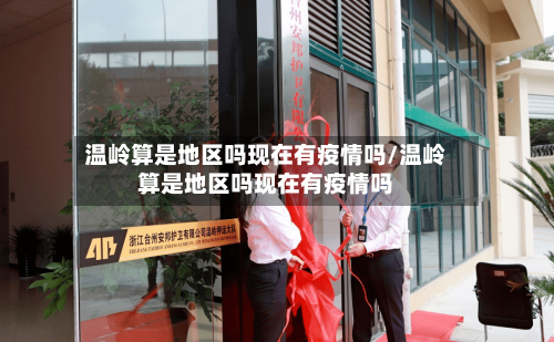 温岭算是地区吗现在有疫情吗/温岭算是地区吗现在有疫情吗
