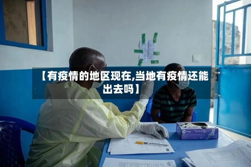 【有疫情的地区现在,当地有疫情还能出去吗】-第2张图片