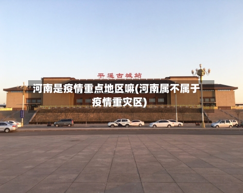 河南是疫情重点地区嘛(河南属不属于疫情重灾区)
