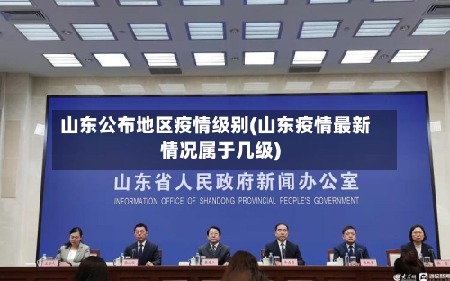 山东公布地区疫情级别(山东疫情最新情况属于几级)-第2张图片