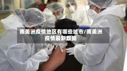 南美洲疫情地区有哪些城市/南美洲疫情最新数据