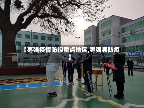 【枣强疫情防控重点地区,枣强县防疫】