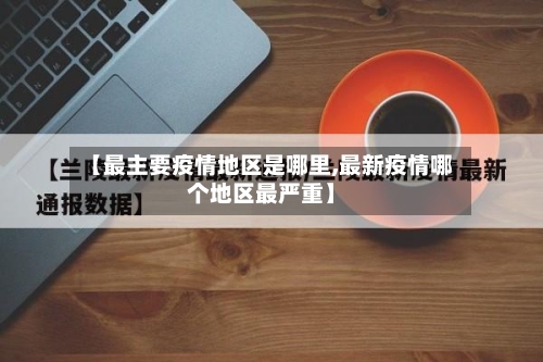 【最主要疫情地区是哪里,最新疫情哪个地区最严重】-第3张图片