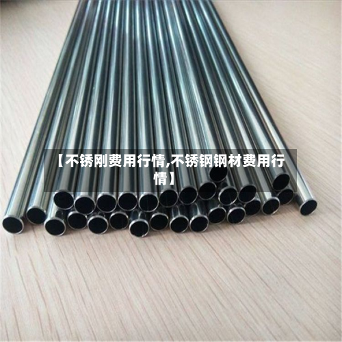 【不锈刚费用行情,不锈钢钢材费用行情】-第2张图片
