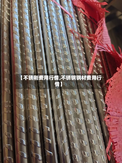 【不锈刚费用行情,不锈钢钢材费用行情】