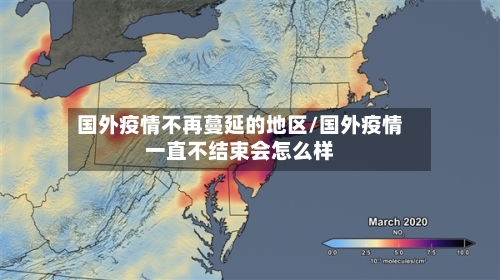 国外疫情不再蔓延的地区/国外疫情一直不结束会怎么样-第3张图片