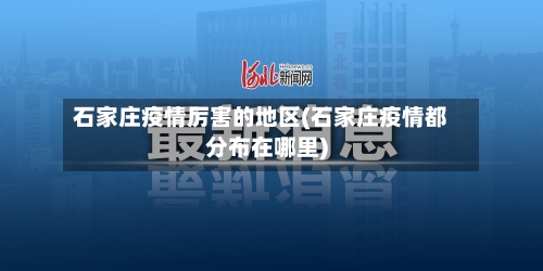 石家庄疫情厉害的地区(石家庄疫情都分布在哪里)-第2张图片