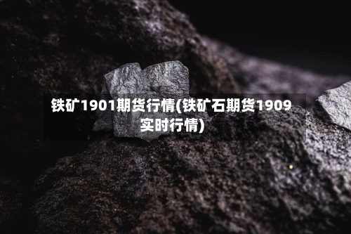 铁矿1901期货行情(铁矿石期货1909实时行情)-第3张图片