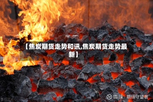 【焦炭期货走势和讯,焦炭期货走势最新】-第2张图片