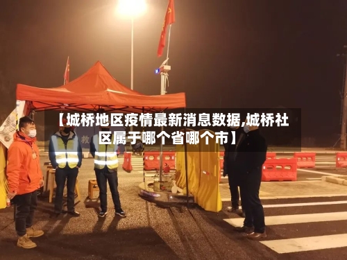 【城桥地区疫情最新消息数据,城桥社区属于哪个省哪个市】