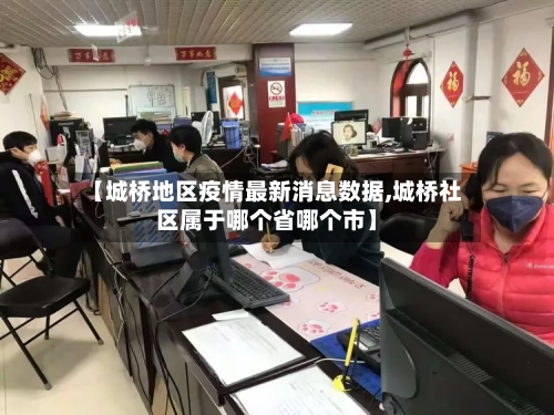 【城桥地区疫情最新消息数据,城桥社区属于哪个省哪个市】-第2张图片