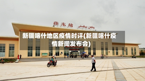 新疆喀什地区疫情时评(新疆喀什疫情新闻发布会)-第2张图片