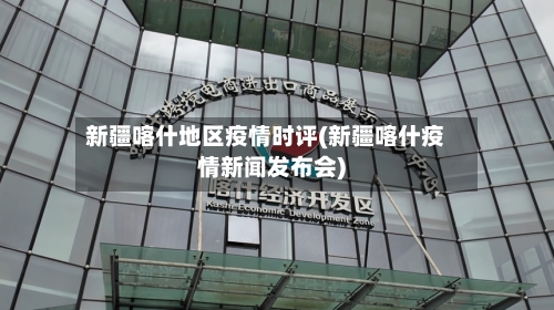 新疆喀什地区疫情时评(新疆喀什疫情新闻发布会)-第3张图片