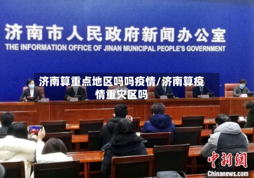 济南算重点地区吗吗疫情/济南算疫情重灾区吗-第3张图片