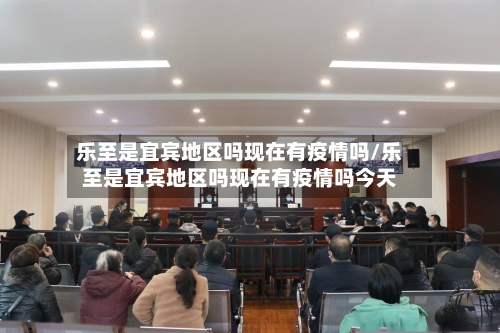 乐至是宜宾地区吗现在有疫情吗/乐至是宜宾地区吗现在有疫情吗今天-第3张图片