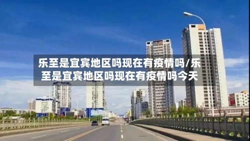 乐至是宜宾地区吗现在有疫情吗/乐至是宜宾地区吗现在有疫情吗今天-第2张图片
