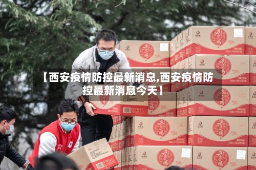 【西安疫情防控最新消息,西安疫情防控最新消息今天】-第2张图片