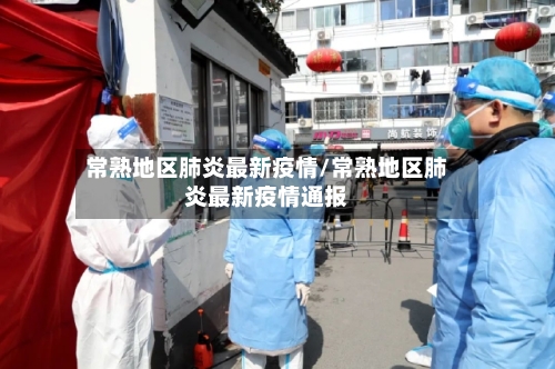常熟地区肺炎最新疫情/常熟地区肺炎最新疫情通报