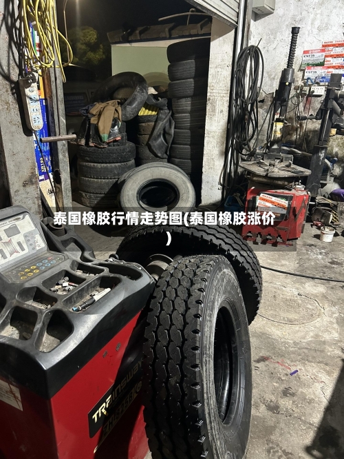泰国橡胶行情走势图(泰国橡胶涨价)