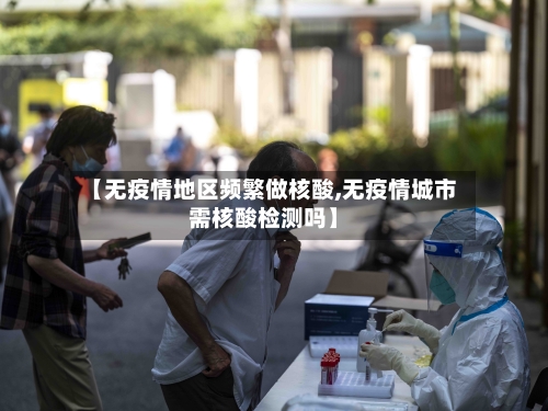 【无疫情地区频繁做核酸,无疫情城市需核酸检测吗】