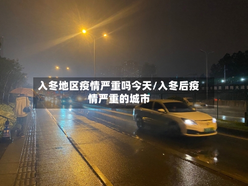 入冬地区疫情严重吗今天/入冬后疫情严重的城市