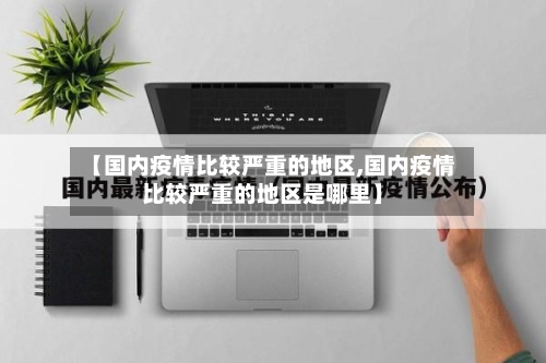 【国内疫情比较严重的地区,国内疫情比较严重的地区是哪里】