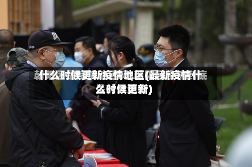 什么时候更新疫情地区(最新疫情什么时候更新)