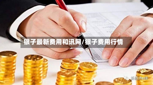 银子最新费用和讯网/银子费用行情